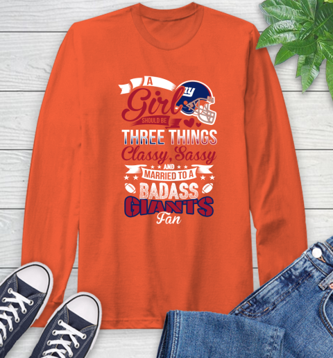 New York Giants NFL Football A Girl Should Be Three Things Classy Sassy And A Be Badass Fan Long Sleeve T-Shirt 4