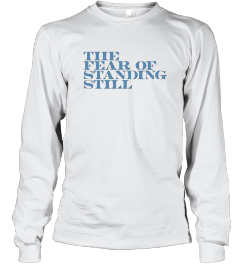 The fear of standing still Long Sleeve T-Shirt