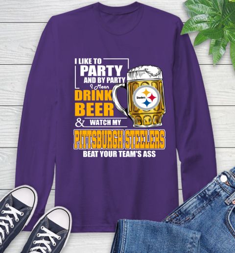 NFL I Like To Party And By Party I Mean Drink Beer and Watch My Pittsburgh Steelers Beat Your Team's Ass Football Long Sleeve T-Shirt 5
