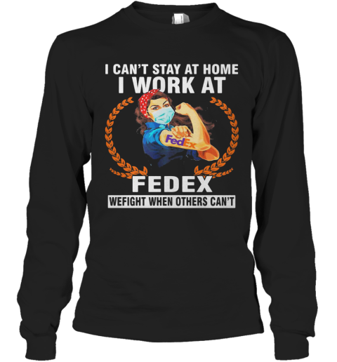 Strong Woman Mask I Can'T Stay At Home I Work At Fedex We Fight When Others Can'T Long Sleeve T-Shirt