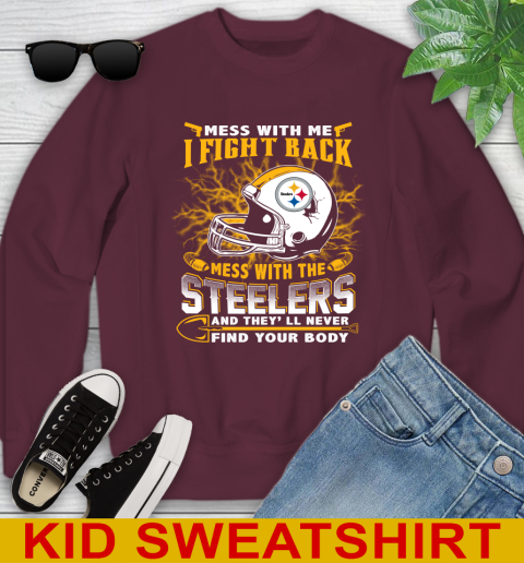 NFL Football Pittsburgh Steelers Mess With Me I Fight Back Mess With My Team And They'll Never Find Your Body Shirt Youth Sweatshirt 4