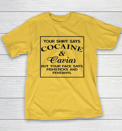 Your Shirt Says Cocaine And Caviar Shirt But Your Face Says Fishsticks And Fentanyl Youth T-Shirt 4