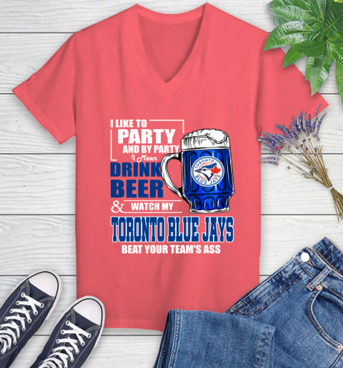 MLB I Like To Party And By Party I Mean Drink Beer And Watch My Toronto Blue Jays Beat Your Team's Ass Baseball Women's V-Neck T-Shirt 6
