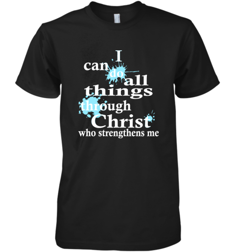 I Can Do All Things Through Christ Who Strengthens Me Premium Men's T-Shirt