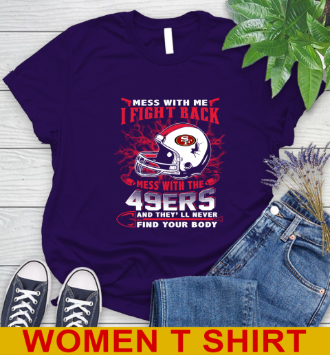 NFL Football San Francisco 49ers Mess With Me I Fight Back Mess With My Team And They'll Never Find Your Body Shirt Women's T-Shirt 4