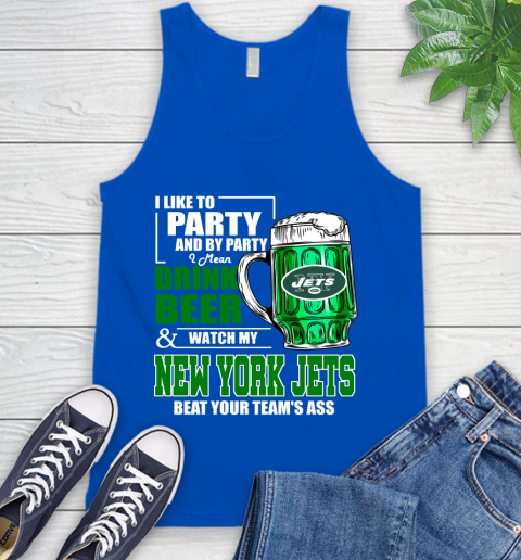 NFL I Like To Party And By Party I Mean Drink Beer and Watch My New York Jets Beat Your Team's Ass Football Tank Top 4