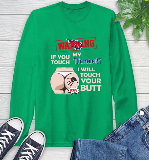 Tennessee Titans NFL Football Warning If You Touch My Team I Will Touch My Butt Long Sleeve T-Shirt 8