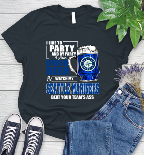 MLB I Like To Party And By Party I Mean Drink Beer And Watch My Seattle Mariners Beat Your Team's Ass Baseball Women's T-Shirt 8