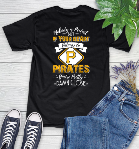MLB Baseball Pittsburgh Pirates Nobody Is Perfect But If Your Heart Belongs To Pirates You're Pretty Damn Close Shirt Women's T-Shirt