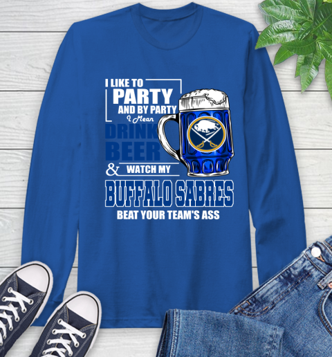 NHL I Like To Party And By Party I Mean Drink Beer And Watch My Buffalo Sabres Beat Your Team's Ass Hockey Long Sleeve T-Shirt 10