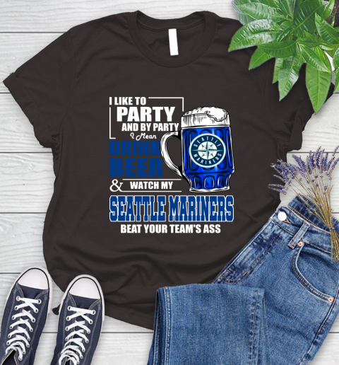 MLB I Like To Party And By Party I Mean Drink Beer And Watch My Seattle Mariners Beat Your Team's Ass Baseball Women's T-Shirt 11