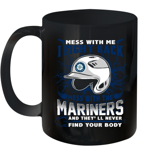 MLB Baseball Seattle Mariners Mess With Me I Fight Back Mess With My Team And They'll Never Find Your Body Shirt Ceramic Mug 11oz