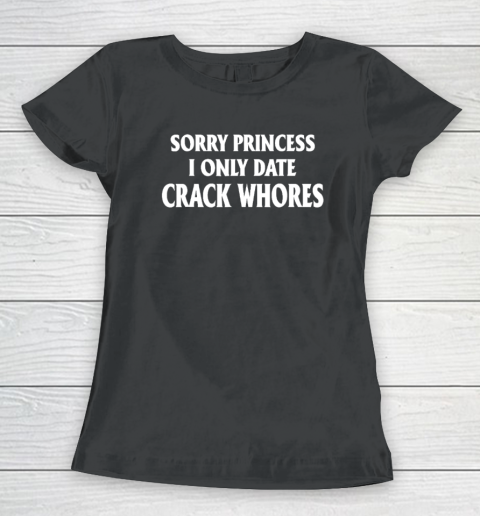 Sorry Princess I Only Date CrackWhores Women's T-Shirt