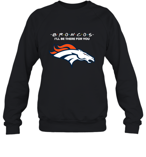 I'll Be There For You Denver Broncos Friends Movie NFL Sweatshirt