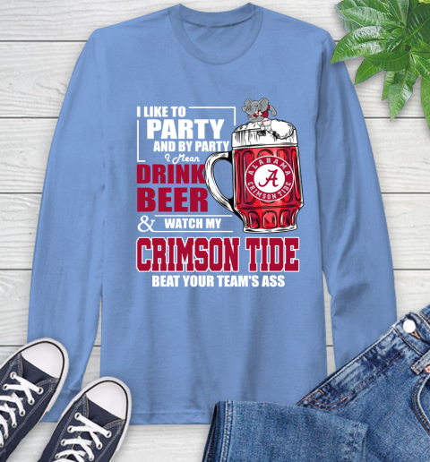 NFL I Like To Party And By Party I Mean Drink Beer and Watch My Alabama Crimson Tide Beat Your Team's Ass Football Long Sleeve T-Shirt 12