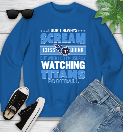 Tennessee Titans NFL Football I Scream Cuss Drink When I'm Watching My Team Youth Sweatshirt 7