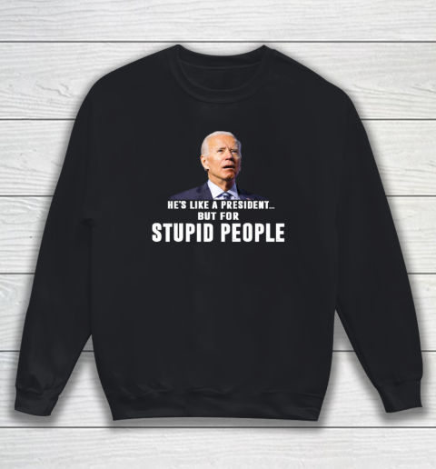 Funny Anti Biden He's Like A President but for Stupid People Sweatshirt