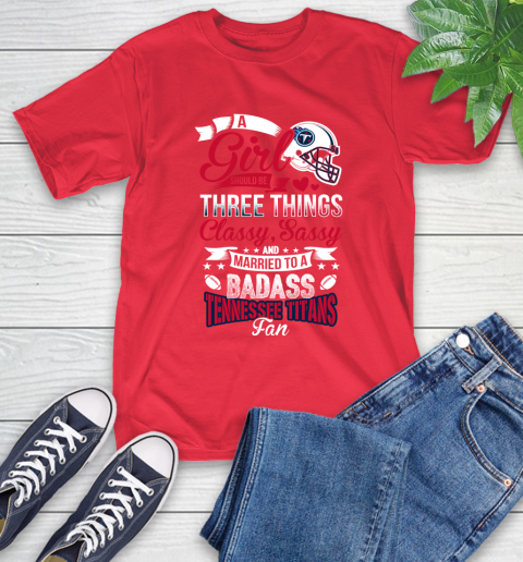 Tennessee Titans NFL Football A Girl Should Be Three Things Classy Sassy And A Be Badass Fan T-Shirt 11