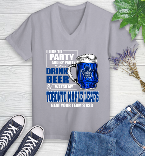 NHL I Like To Party And By Party I Mean Drink Beer And Watch My Toronto Maple Leafs Beat Your Team's Ass Hockey Women's V-Neck T-Shirt 4