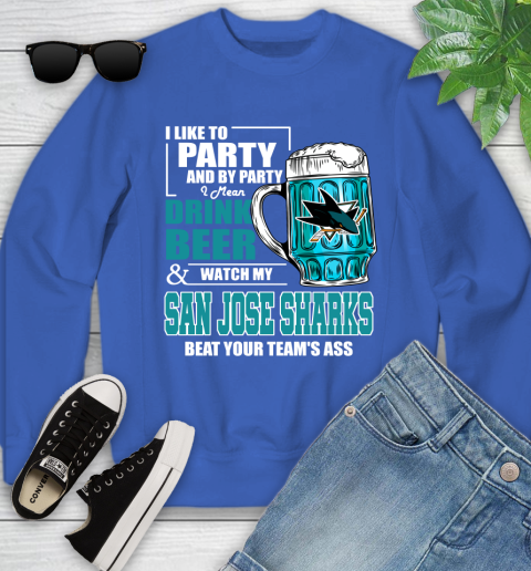 NHL I Like To Party And By Party I Mean Drink Beer And Watch My San Jose Sharks Beat Your Team's Ass Hockey Youth Sweatshirt 7