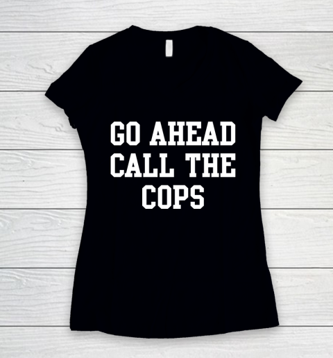 Go Ahead Call the Cops Women's V-Neck T-Shirt