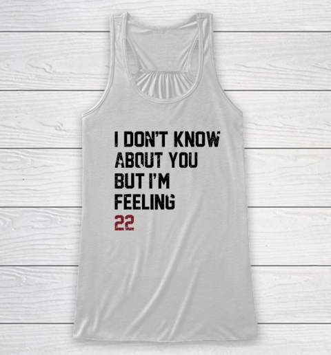 I Don't Know About You But I'm Feeling 22 Racerback Tank