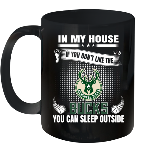 Milwaukee Bucks NBA Basketball In My House If You Don't Like The Bucks You Can Sleep Outside Shirt Ceramic Mug 11oz