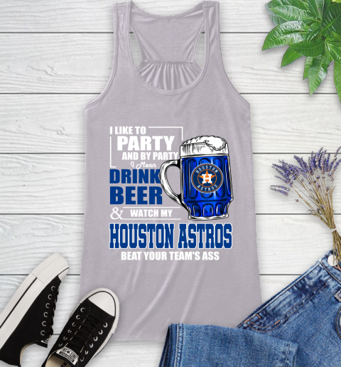 MLB I Like To Party And By Party I Mean Drink Beer And Watch My Houston Astros Beat Your Team's Ass Baseball Racerback Tank 4