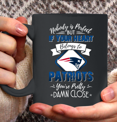 NFL Football New England Patriots Nobody Is Perfect But If Your Heart Belongs To Patriots You're Pretty Damn Close Shirt Ceramic Mug 11oz