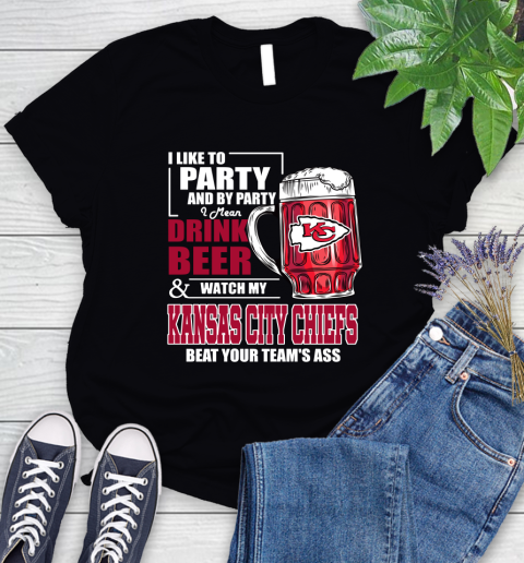 NFL I Like To Party And By Party I Mean Drink Beer and Watch My Kansas City Chiefs Beat Your Team's Ass Football Women's T-Shirt
