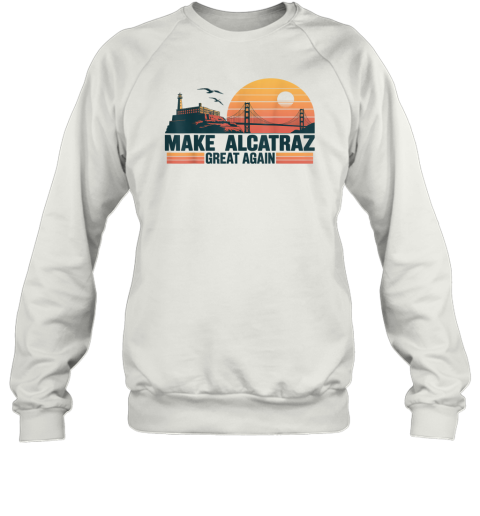 MAKE ALCATRAZ GREAT AGAIN Sweatshirt