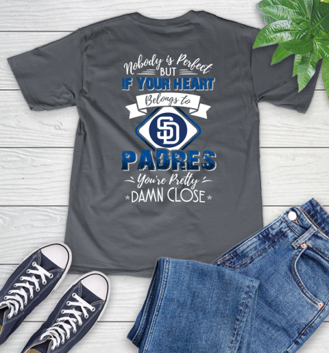 MLB Baseball San Diego Padres Nobody Is Perfect But If Your Heart Belongs To Padres You're Pretty Damn Close Shirt V-Neck T-Shirt 4