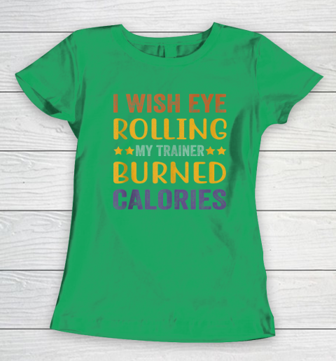 I Wish Eye Rolling My Trainer Burned Calories Women's T-Shirt 4