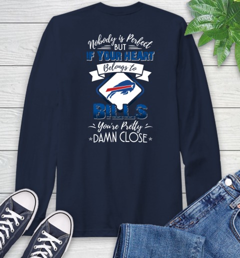 NFL Football Buffalo Bills Nobody Is Perfect But If Your Heart Belongs To Bills You're Pretty Damn Close Shirt Long Sleeve T-Shirt 3