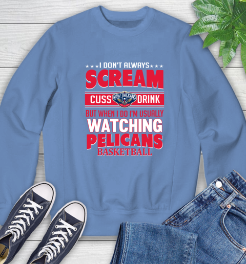 New Orleans Pelicans NBA Basketball I Scream Cuss Drink When I'm Watching My Team Sweatshirt 11