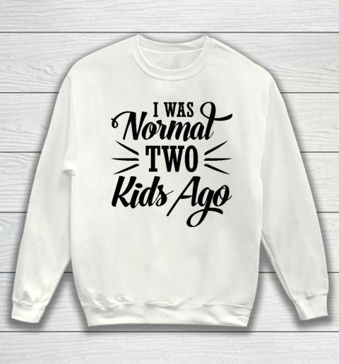 I was normal two kids ago Mother's Day Gift Sweatshirt