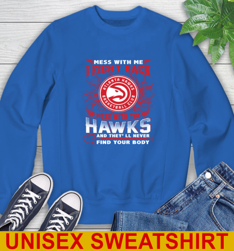 NBA Basketball NBA Basketball Atlanta Hawks Mess With Me I Fight Back Mess With My Team And They'll Never Find Your Body Shirt Sweatshirt 11