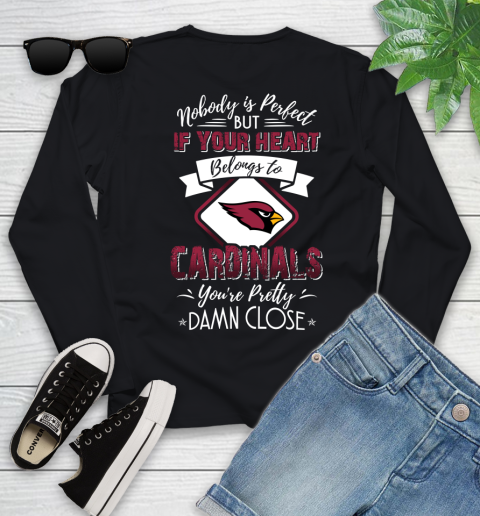 NFL Football Arizona Cardinals Nobody Is Perfect But If Your Heart Belongs To Cardinals You're Pretty Damn Close Shirt Youth Long Sleeve