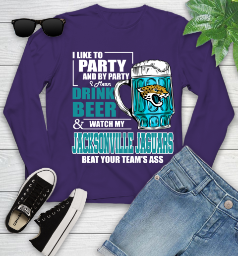 NFL I Like To Party And By Party I Mean Drink Beer and Watch My Jacksonville Jaguars Beat Your Team's Ass Football Youth Long Sleeve 4