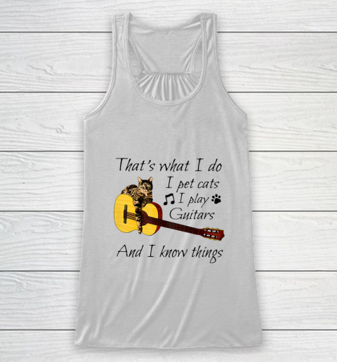 Thats What I Do I Pet Cats I Play Guitars And I Know Things Racerback Tank