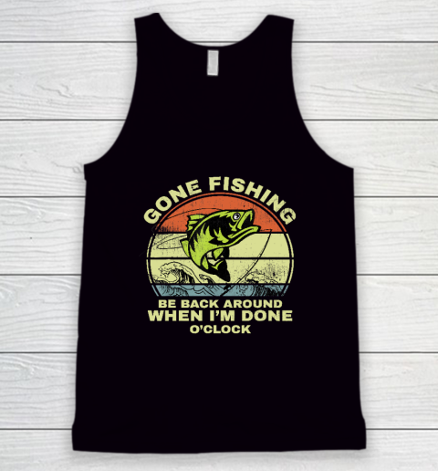 Gone Fishing Be Back Around When I'm Done O'clock Tank Top
