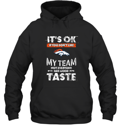 Denver Broncos Nfl Football Its Ok If You Dont Like My Team Not Everyone Has Good Taste Hoodie