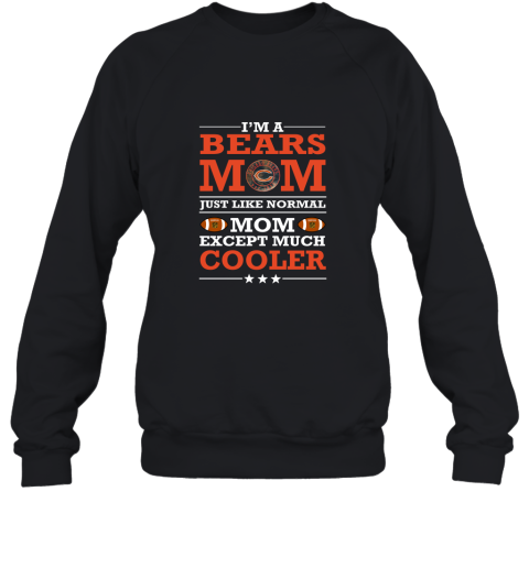 I'm A Bears Mom Just Like Normal Mom Except Cooler NFL Sweatshirt