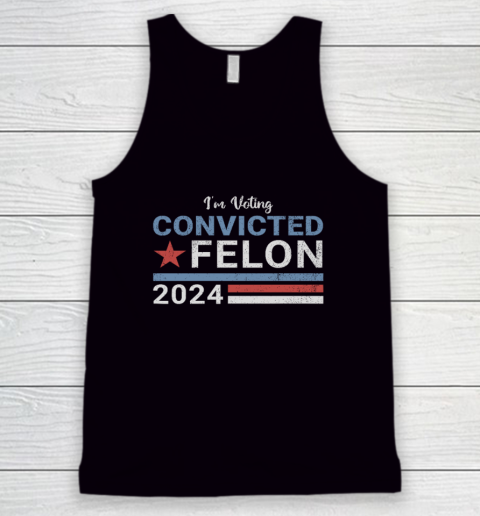 Trump 2024 Convicted Felon, I'm Voting Convicted Felon 2024 Tank Top