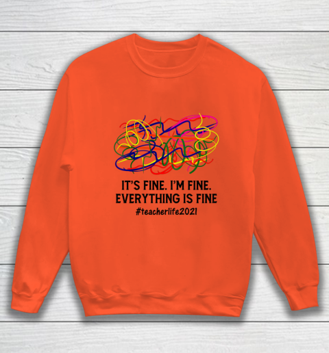 It s Fine I m Fine Everything Is Fine Teacher Life 2021 Fun Sweatshirt 2