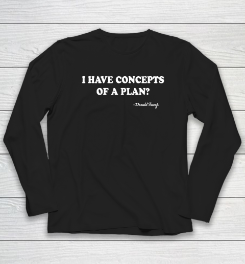 I Have Concepts Of A Plan Donald Trump Long Sleeve T-Shirt