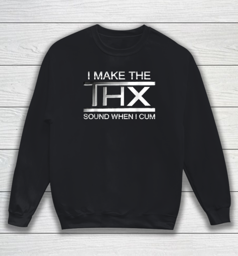 I Make The THX Sound When I Cum Sweatshirt