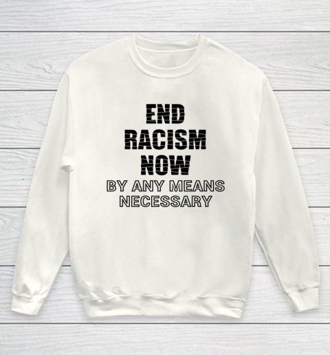 End Racism Now By Any Means Necessary Tshirt Stop Racism Tee Youth Sweatshirt