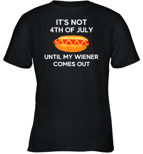 It's Not 4th of July Until My Wiener Comes Out Funny Hotdog Youth T-Shirt