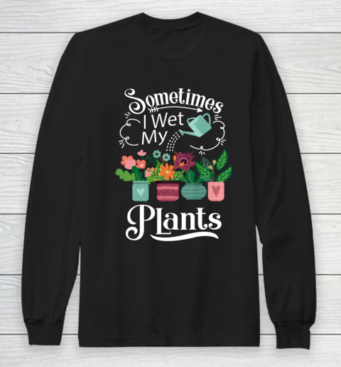 Sometimes I Wet My Plants T Shirt Funny Gardening Long Sleeve T-Shirt